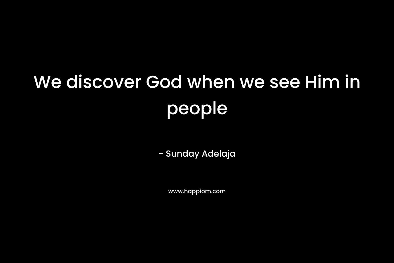 We discover God when we see Him in people