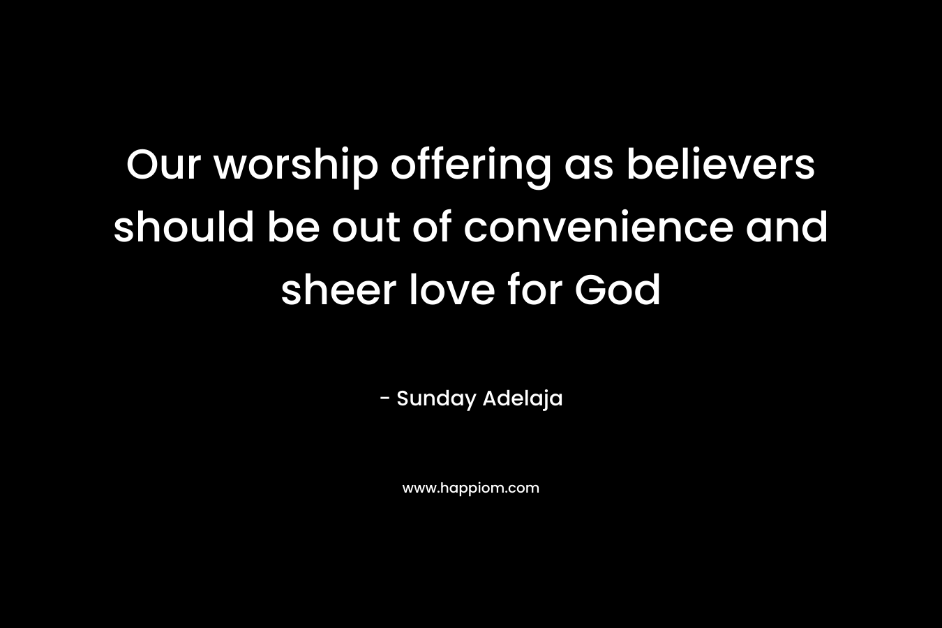 Our worship offering as believers should be out of convenience and sheer love for God