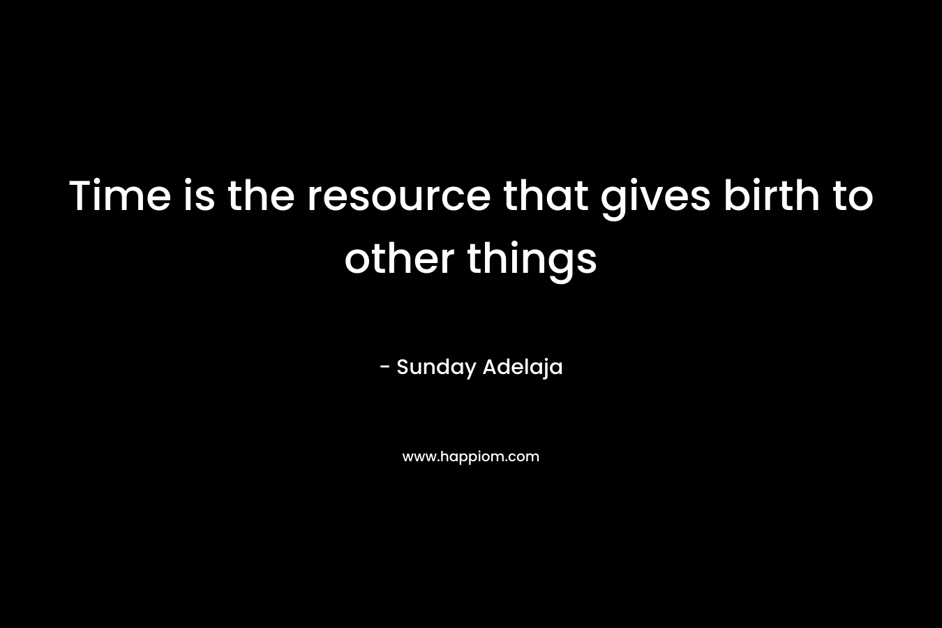 Time is the resource that gives birth to other things