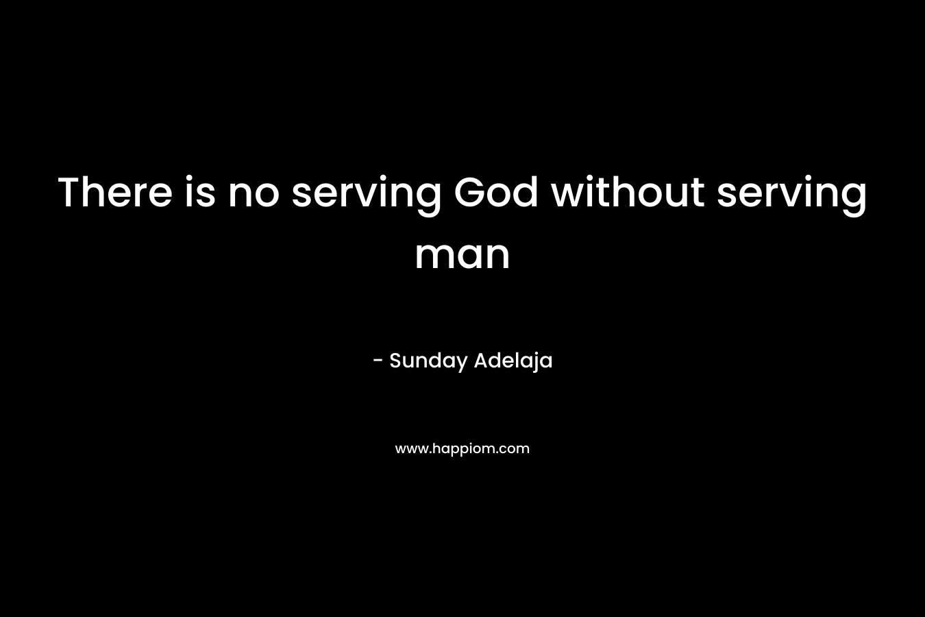 There is no serving God without serving man