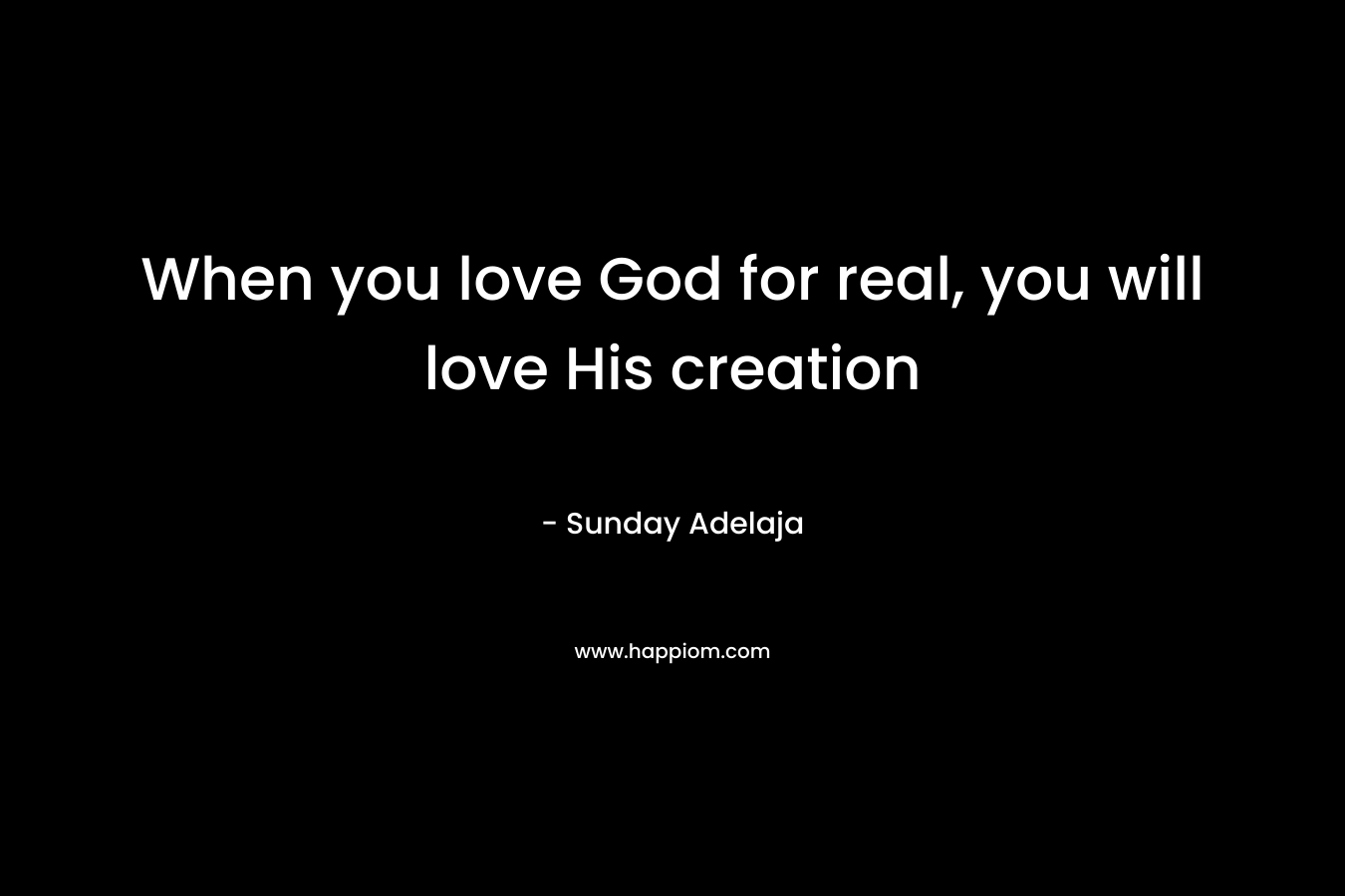When you love God for real, you will love His creation