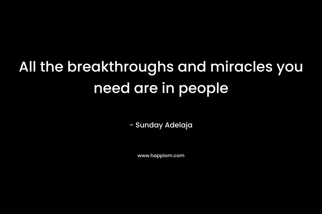 All the breakthroughs and miracles you need are in people