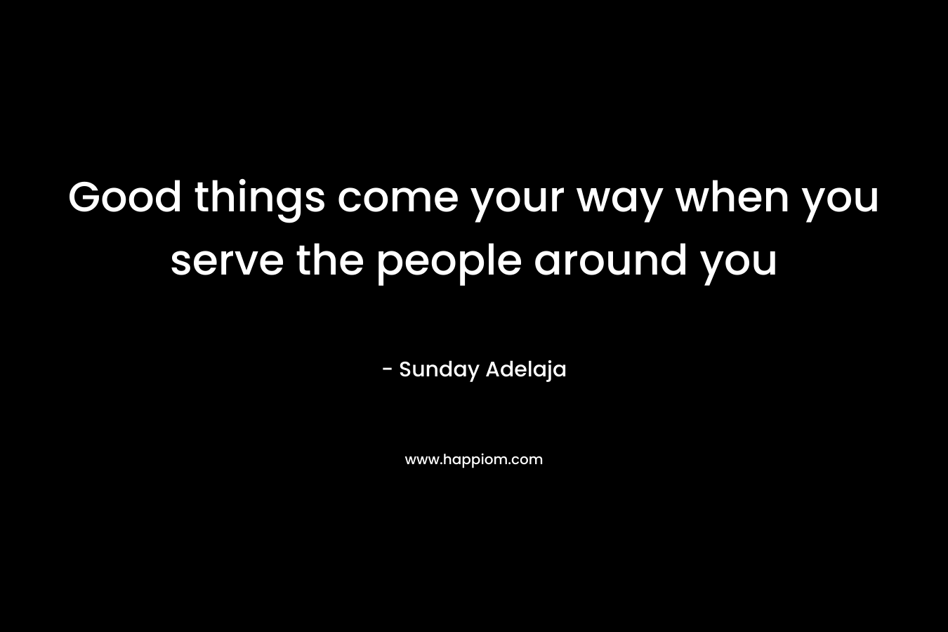 Good things come your way when you serve the people around you