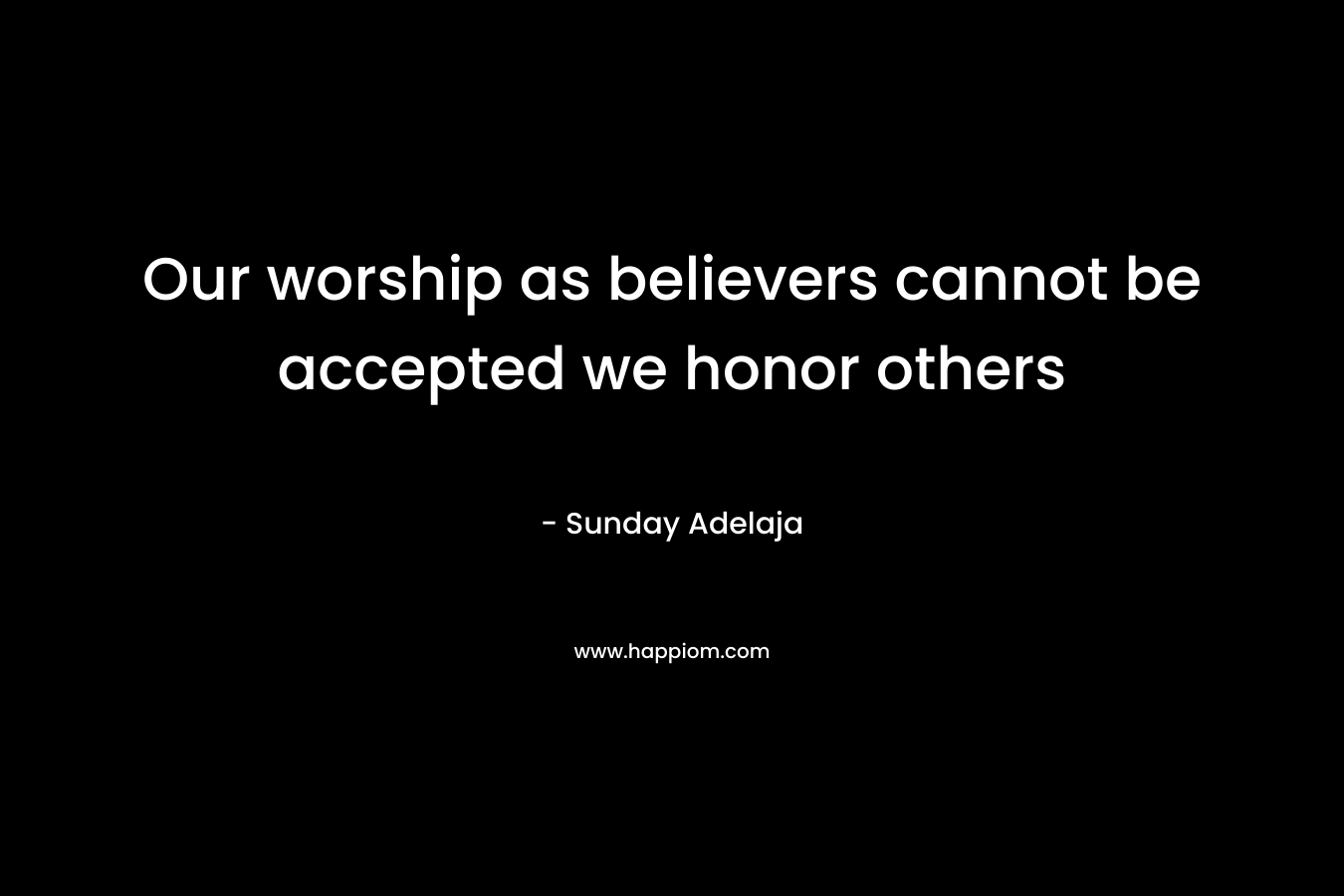 Our worship as believers cannot be accepted we honor others