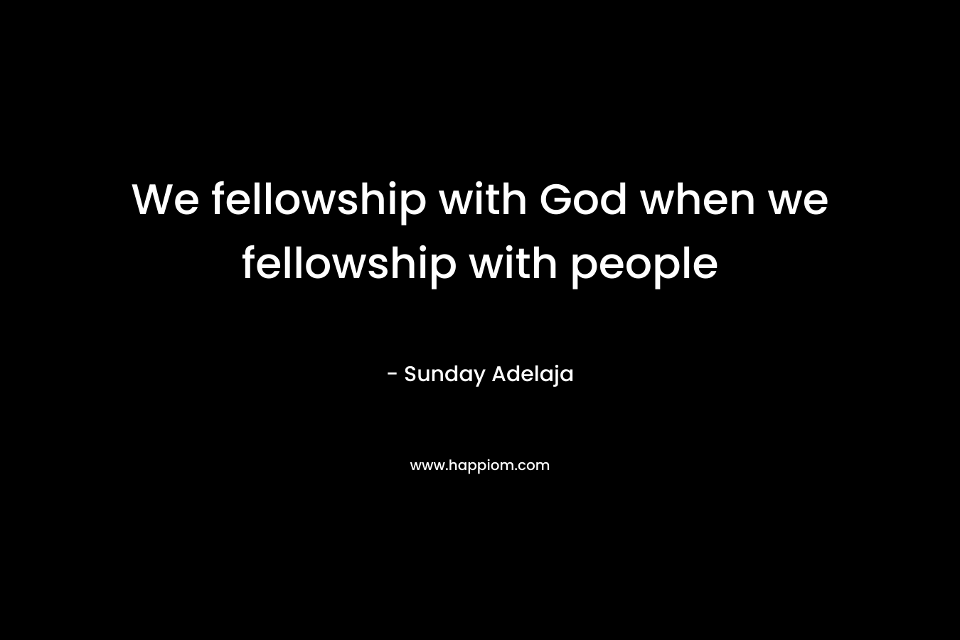We fellowship with God when we fellowship with people