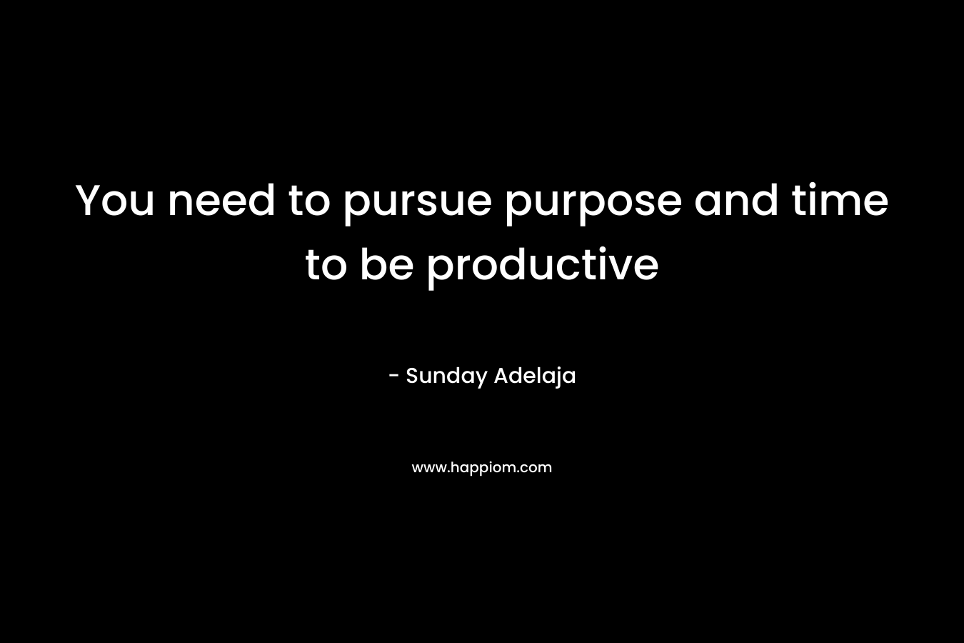 You need to pursue purpose and time to be productive
