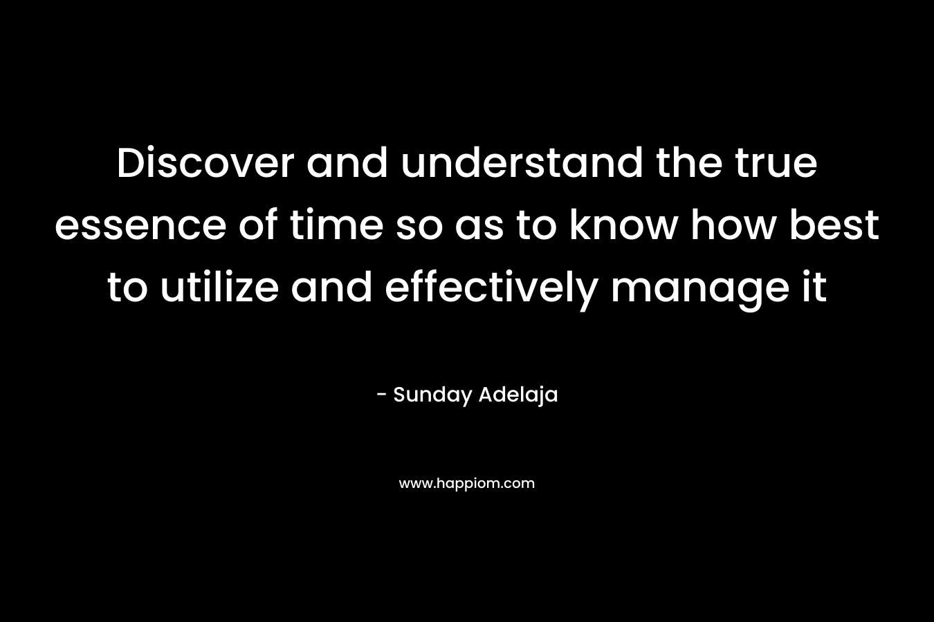 Discover and understand the true essence of time so as to know how best to utilize and effectively manage it