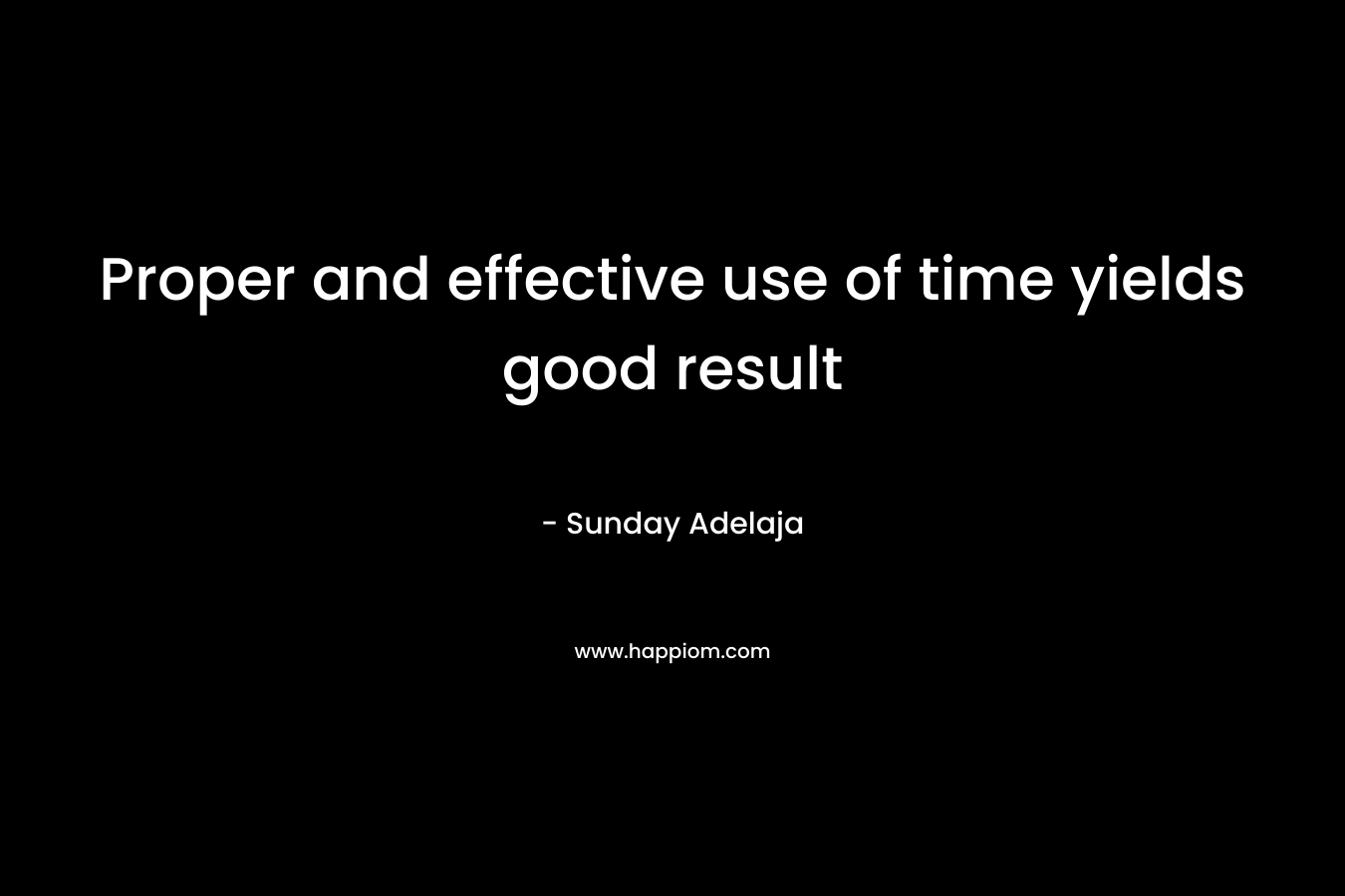 Proper and effective use of time yields good result