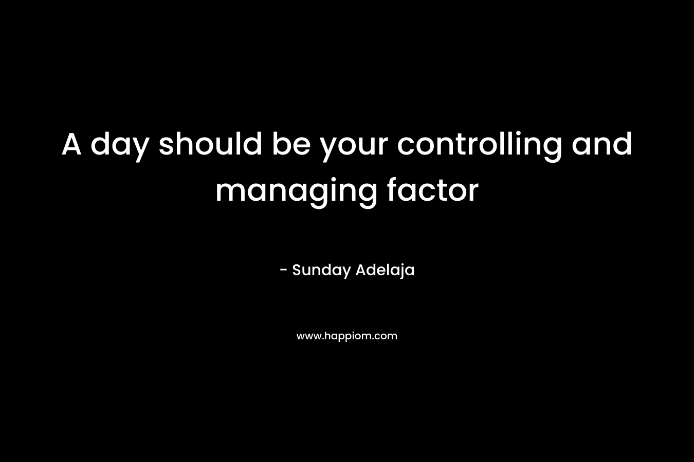 A day should be your controlling and managing factor