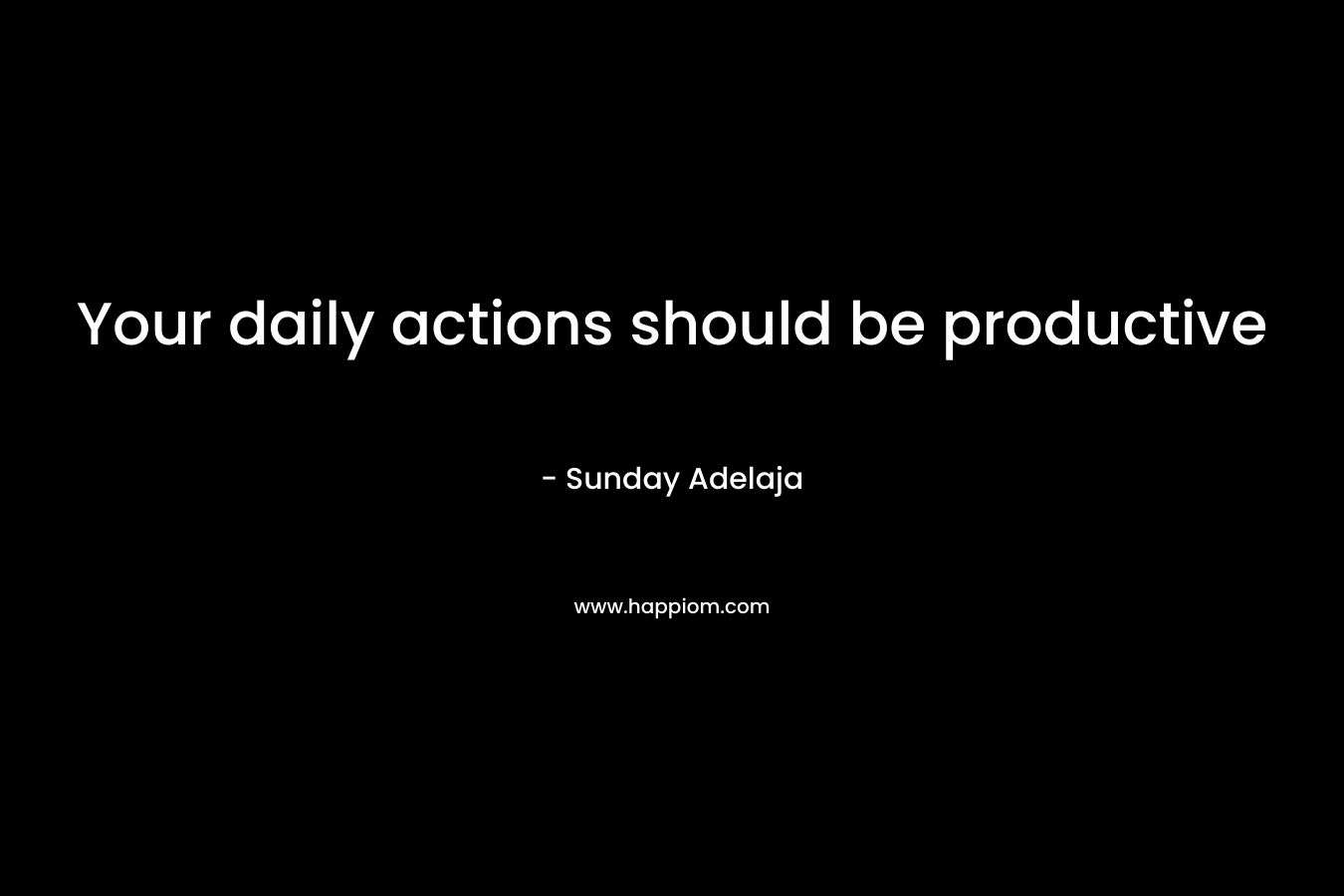 Your daily actions should be productive