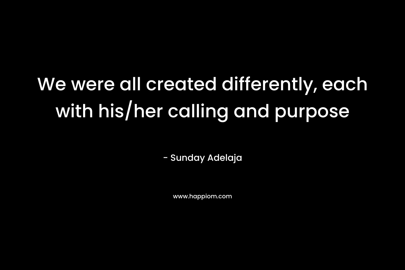 We were all created differently, each with his/her calling and purpose