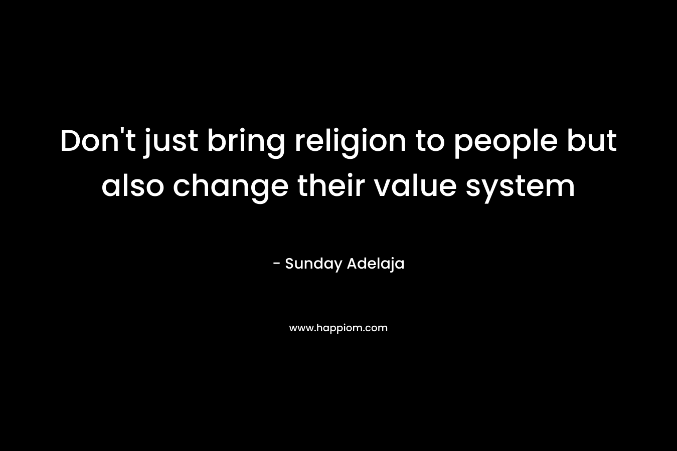 Don't just bring religion to people but also change their value system