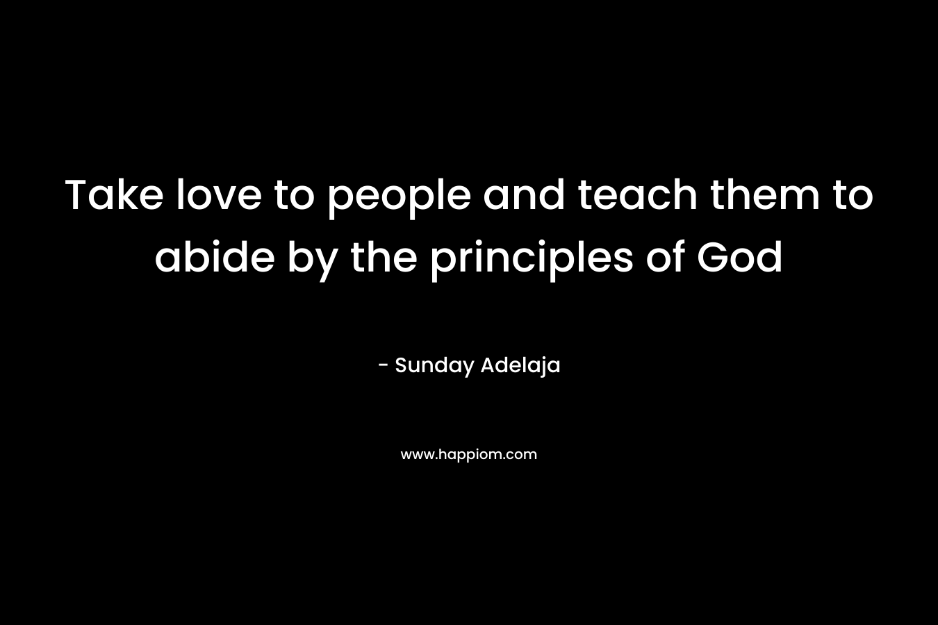 Take love to people and teach them to abide by the principles of God