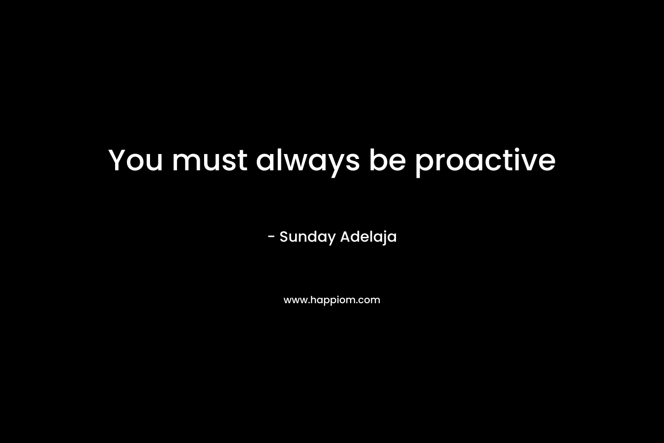 You must always be proactive