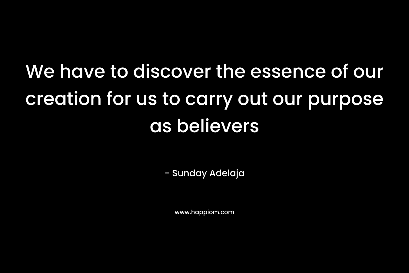 We have to discover the essence of our creation for us to carry out our purpose as believers