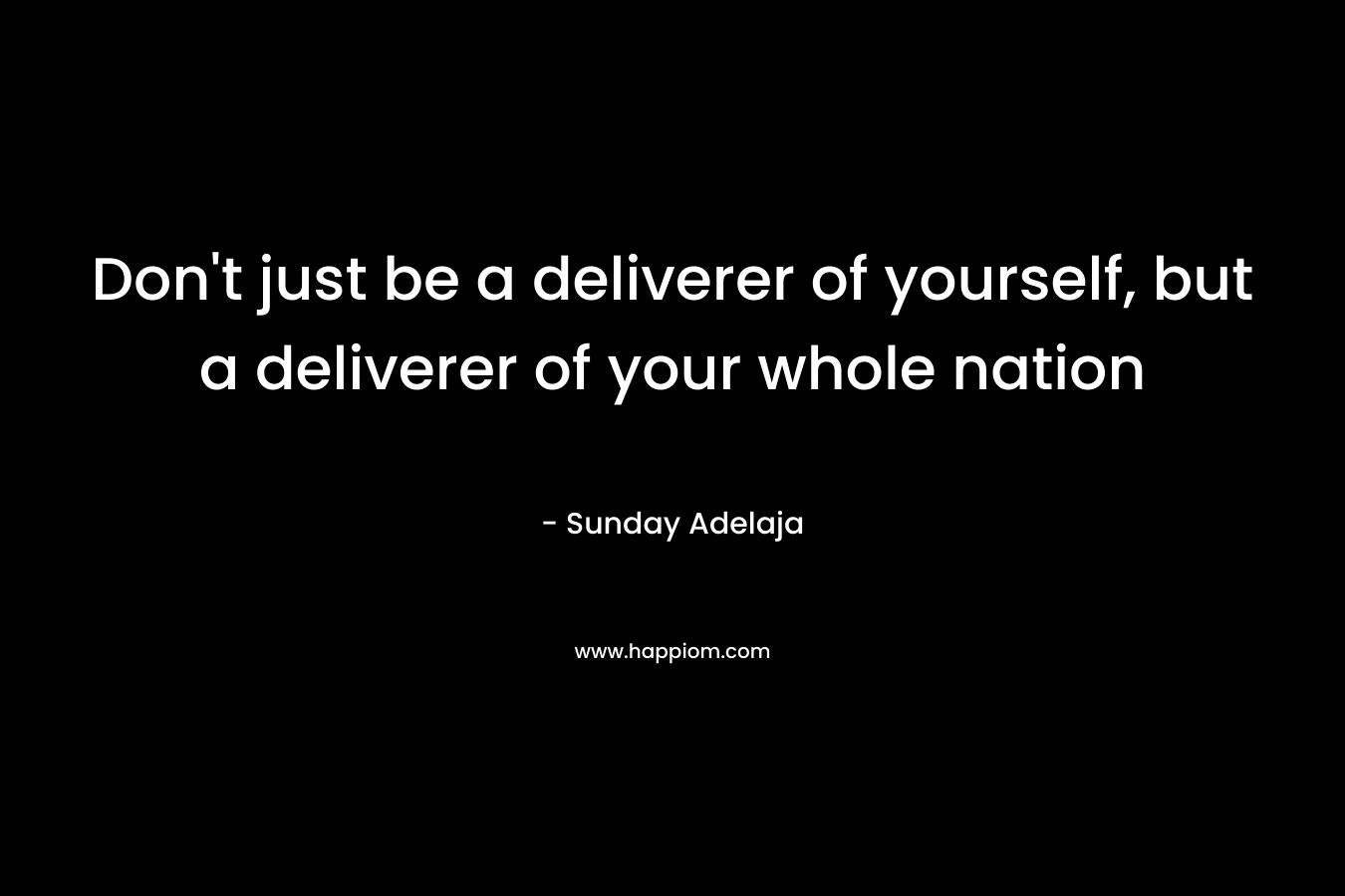 Don't just be a deliverer of yourself, but a deliverer of your whole nation