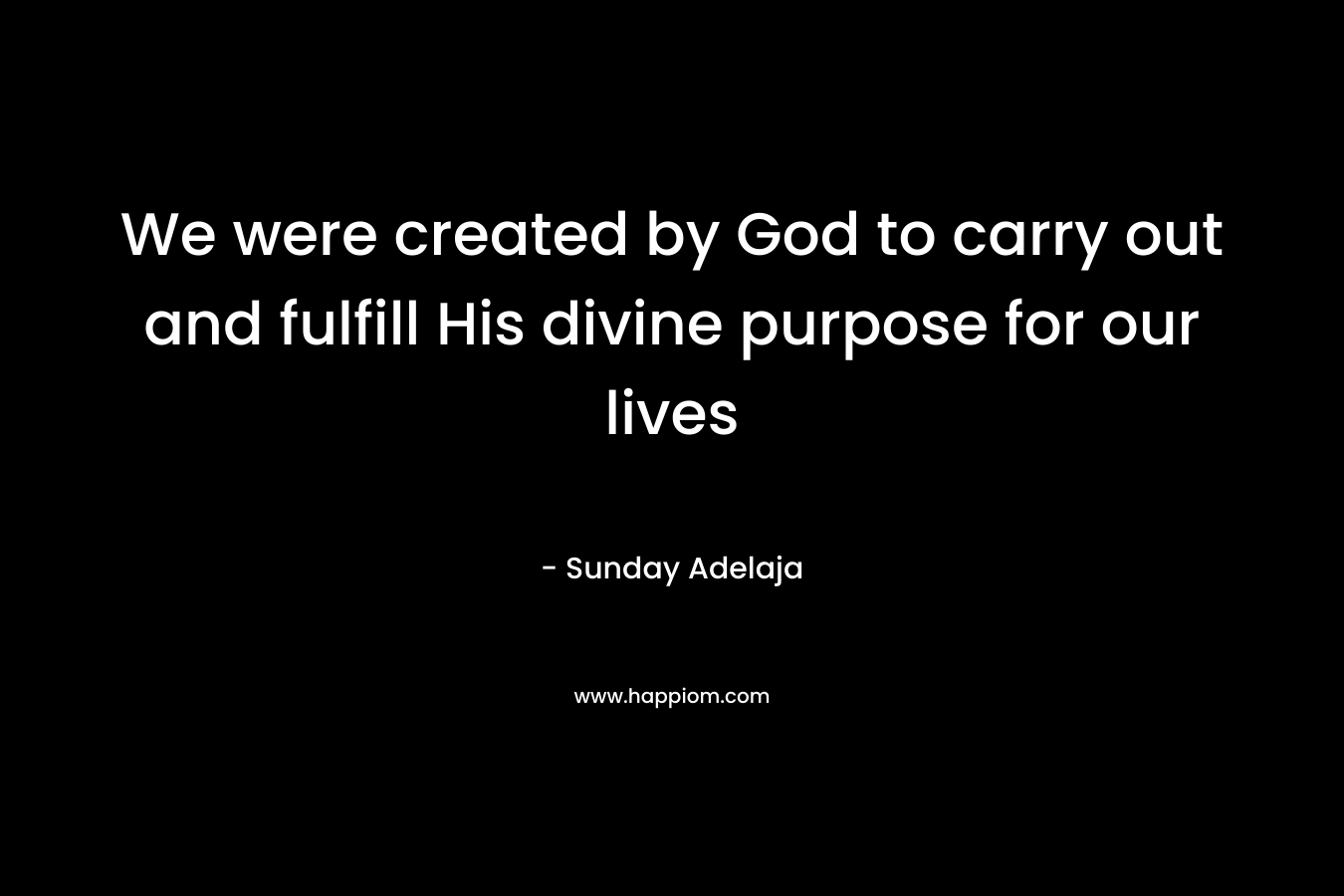 We were created by God to carry out and fulfill His divine purpose for our lives