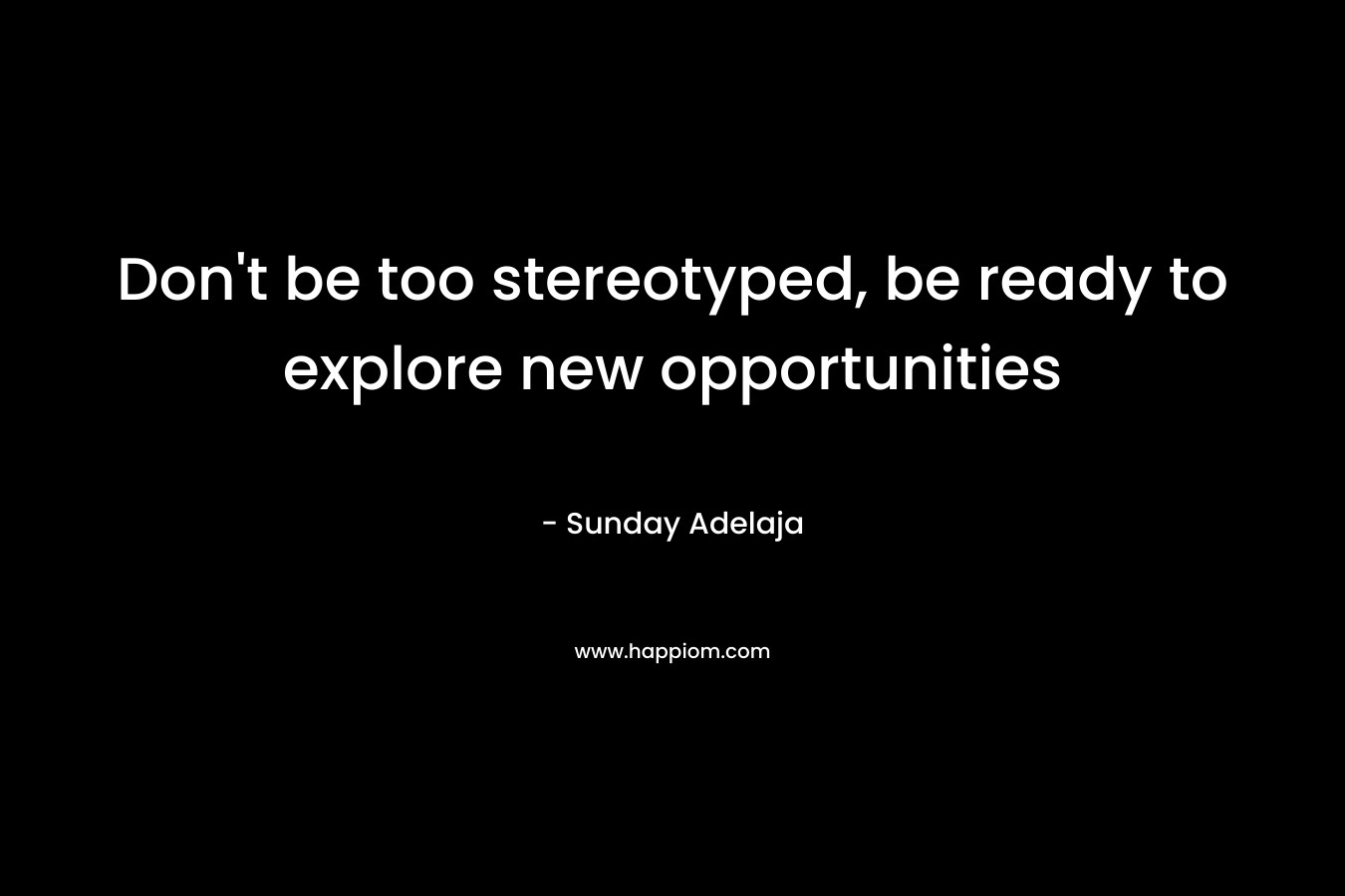 Don't be too stereotyped, be ready to explore new opportunities