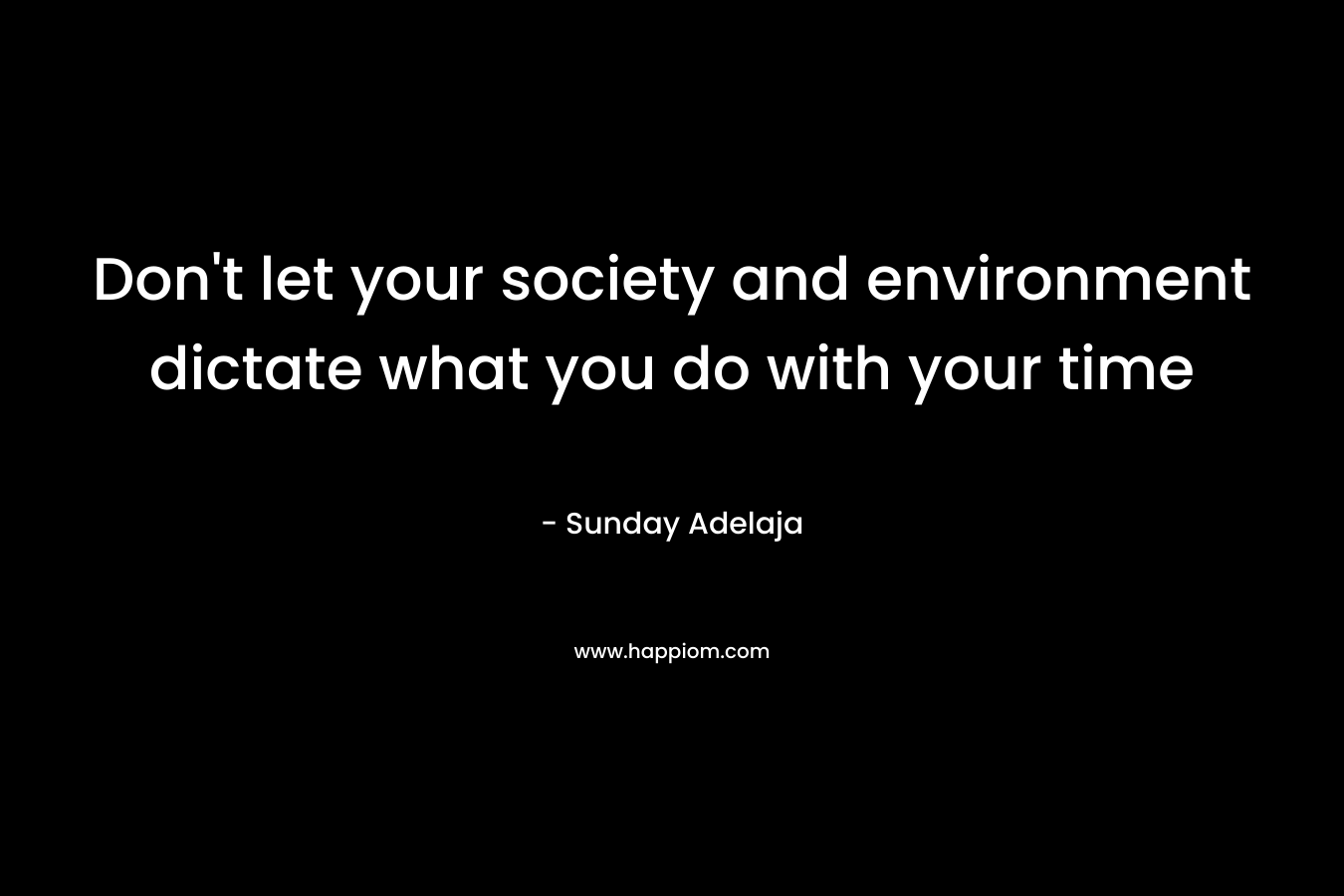 Don't let your society and environment dictate what you do with your time