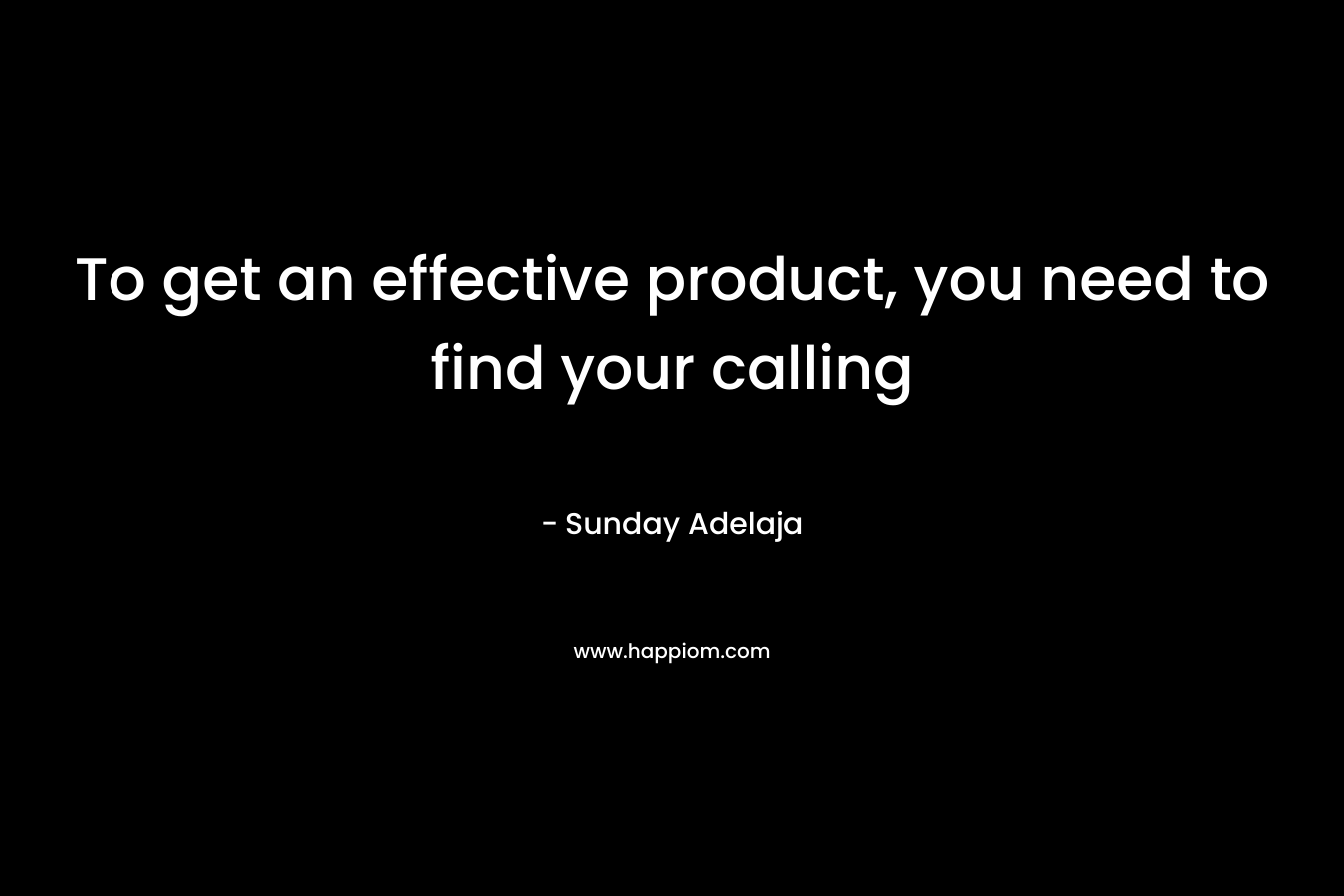 To get an effective product, you need to find your calling