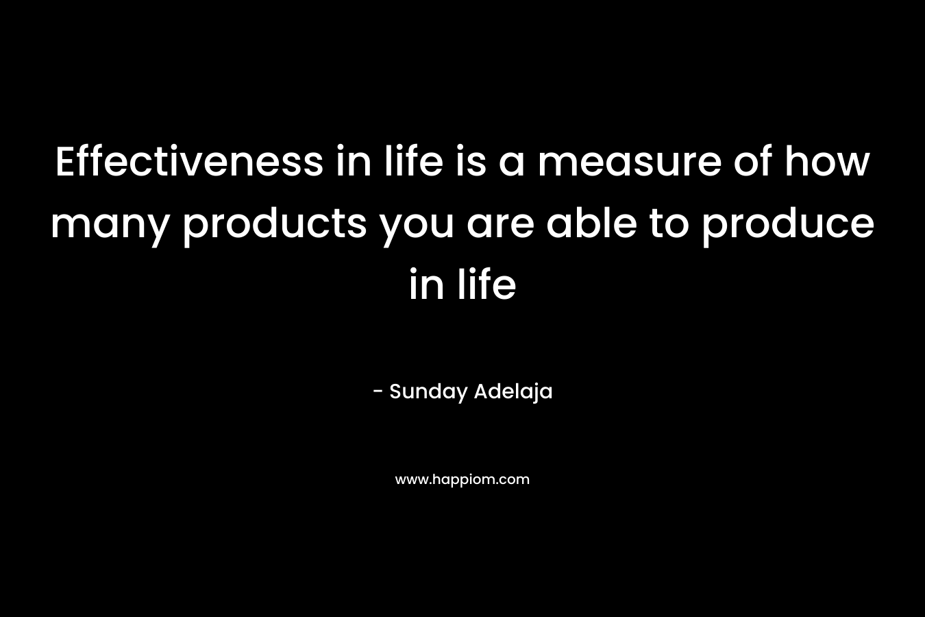 Effectiveness in life is a measure of how many products you are able to produce in life