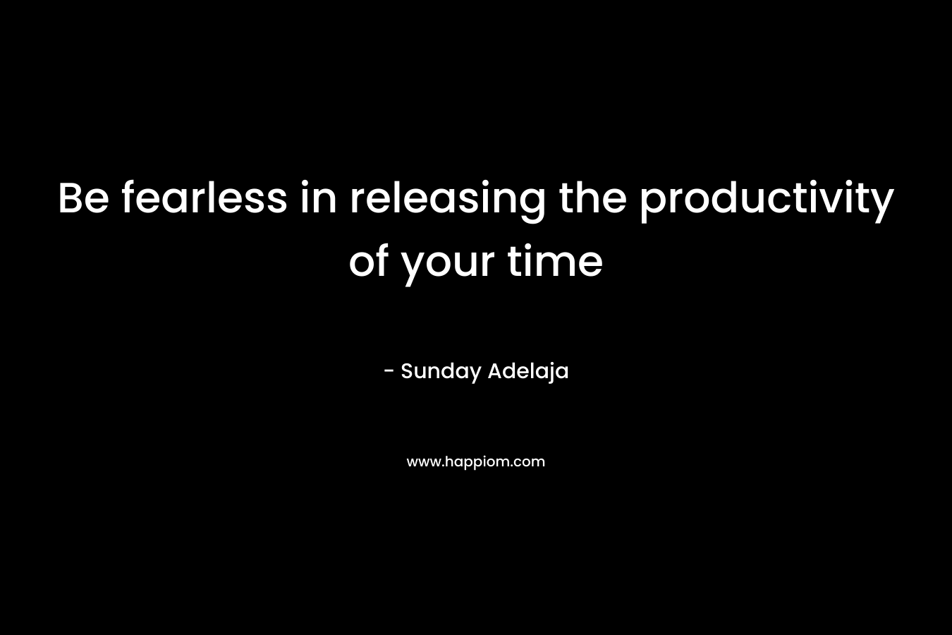 Be fearless in releasing the productivity of your time