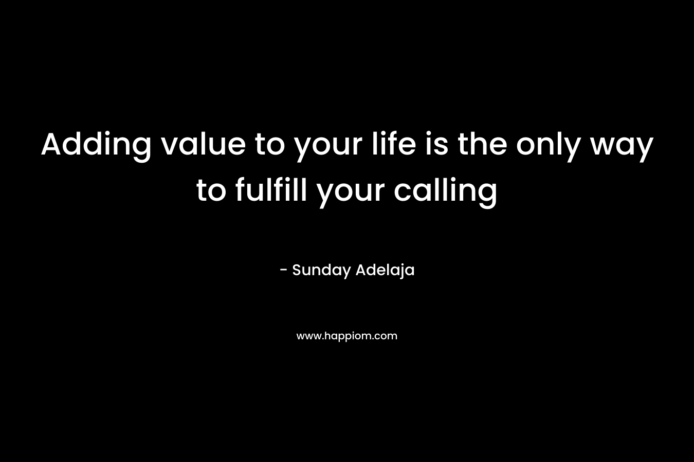 Adding value to your life is the only way to fulfill your calling