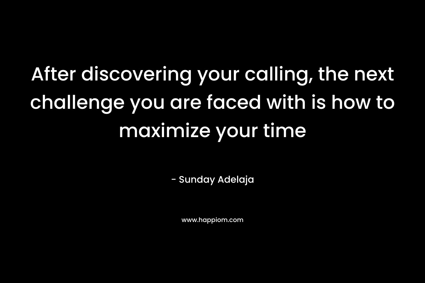 After discovering your calling, the next challenge you are faced with is how to maximize your time