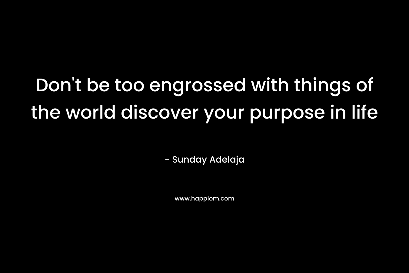 Don't be too engrossed with things of the world discover your purpose in life 