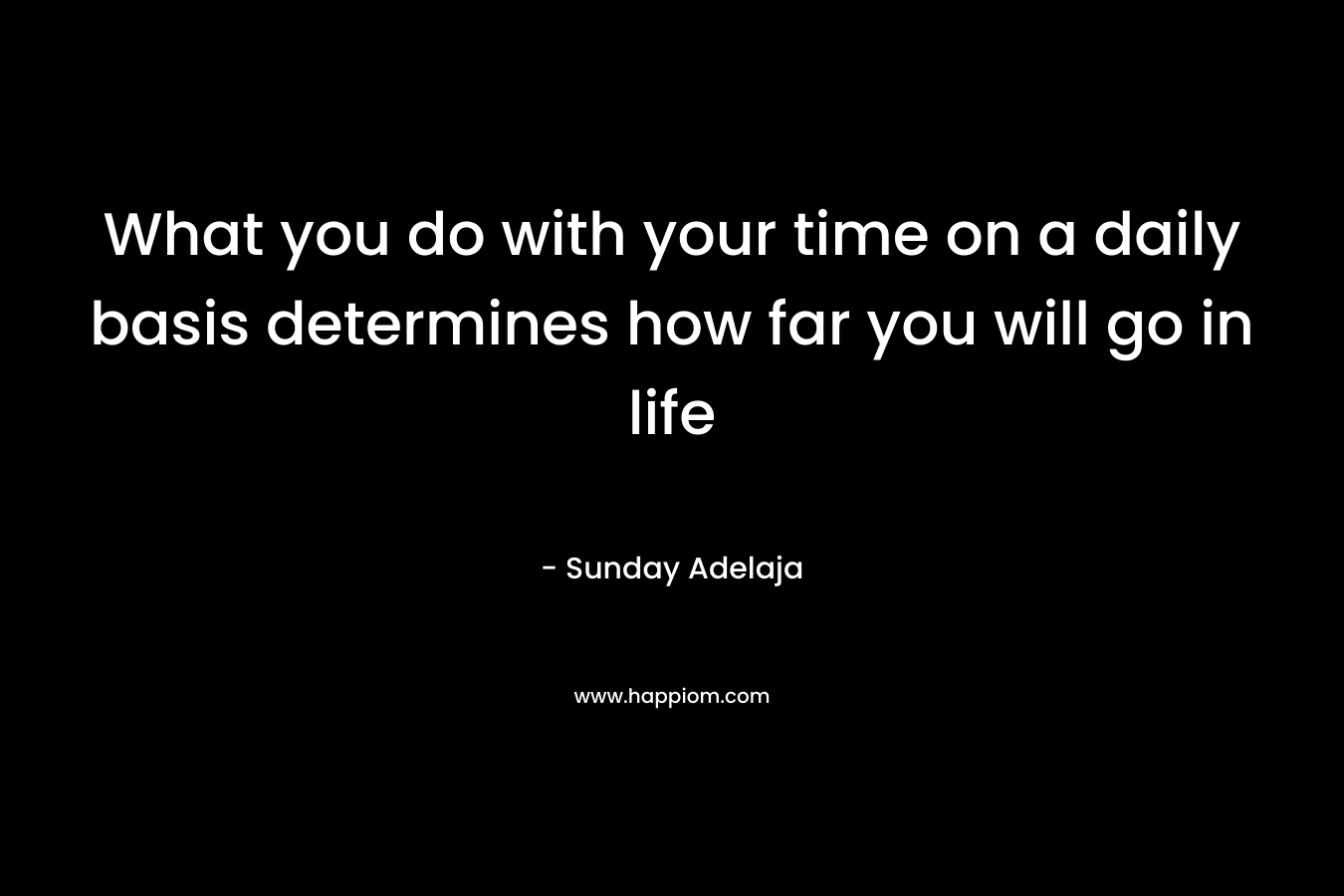 What you do with your time on a daily basis determines how far you will go in life
