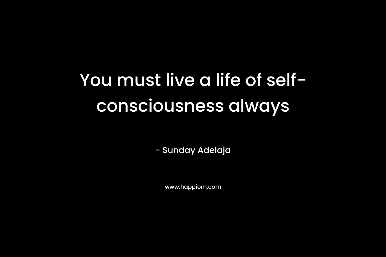 You must live a life of self-consciousness always