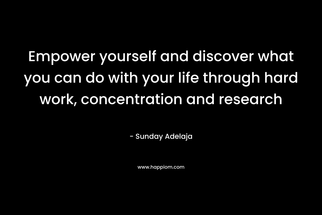 Empower yourself and discover what you can do with your life through hard work, concentration and research