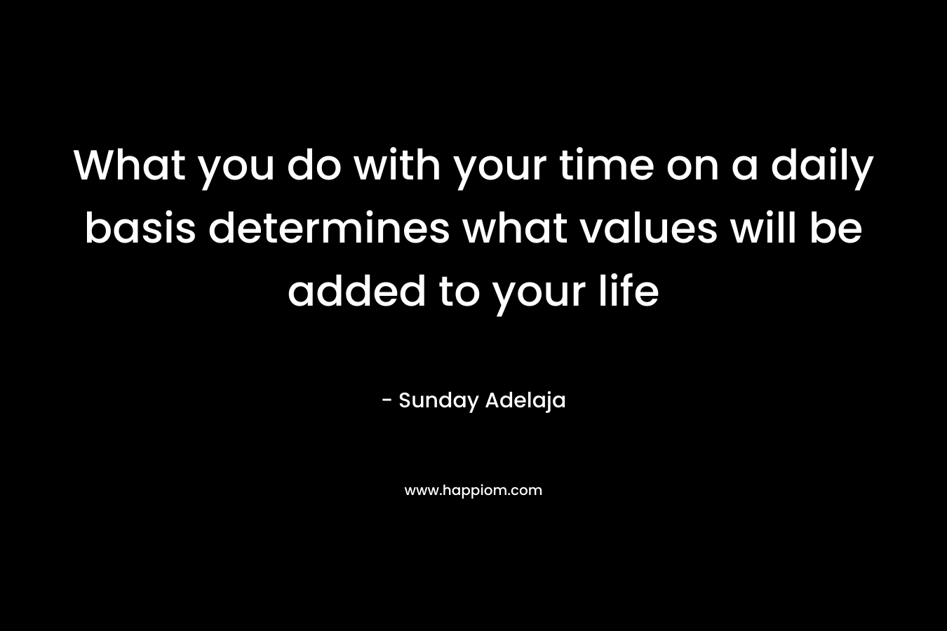 What you do with your time on a daily basis determines what values will be added to your life
