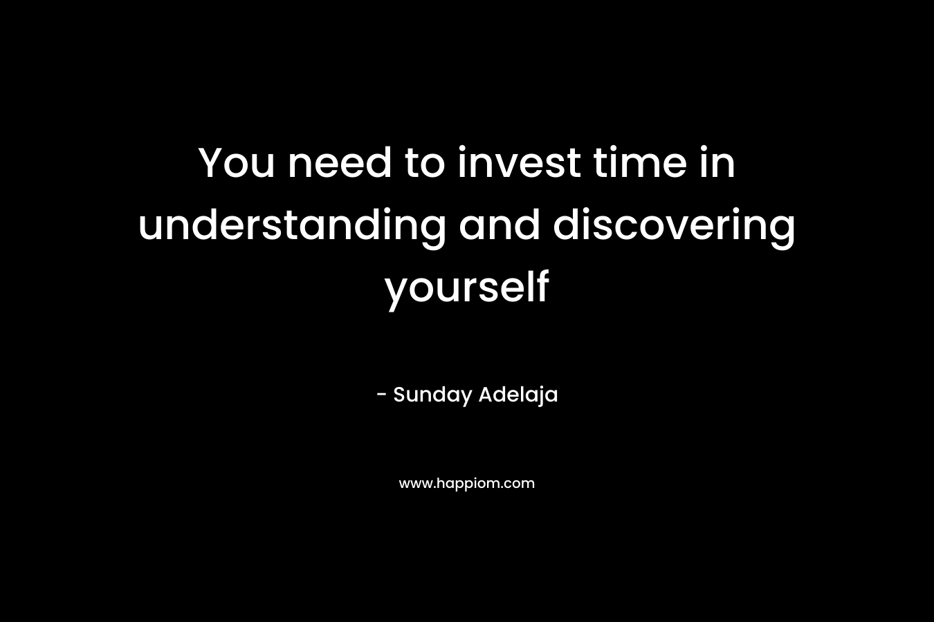 You need to invest time in understanding and discovering yourself