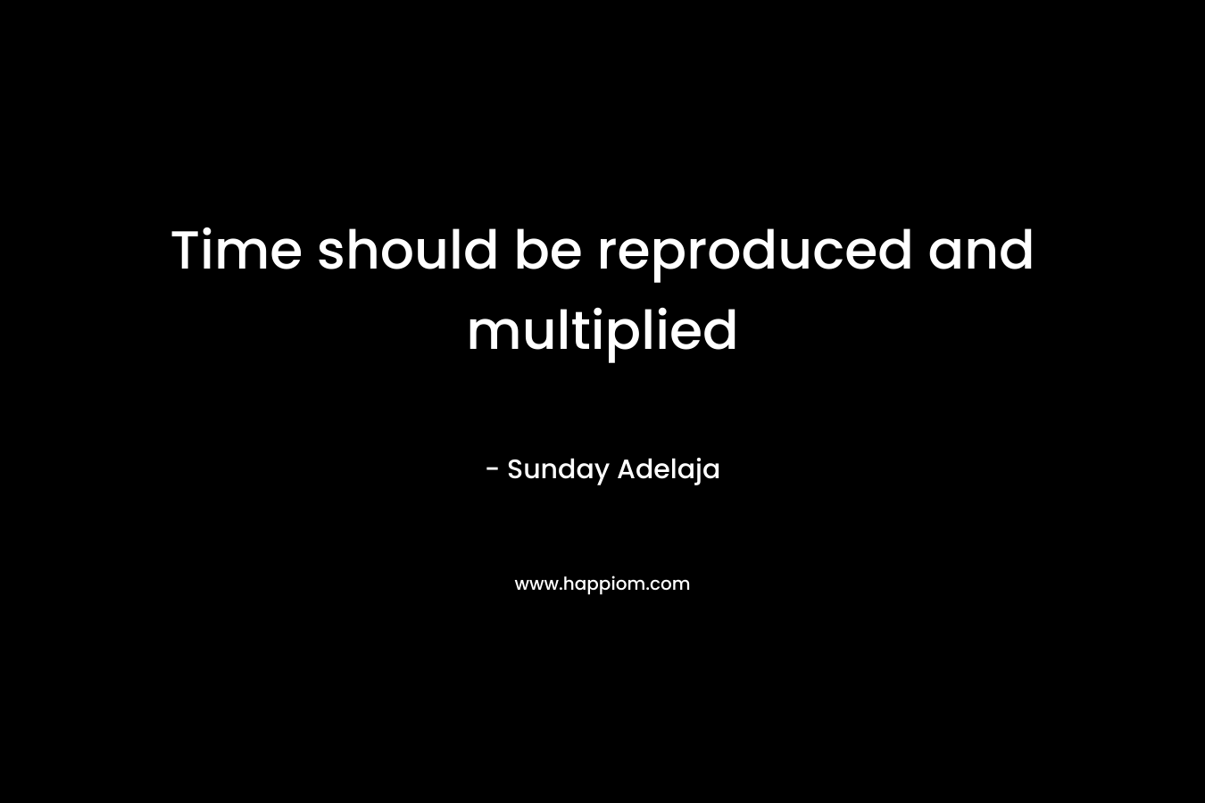 Time should be reproduced and multiplied – Sunday Adelaja