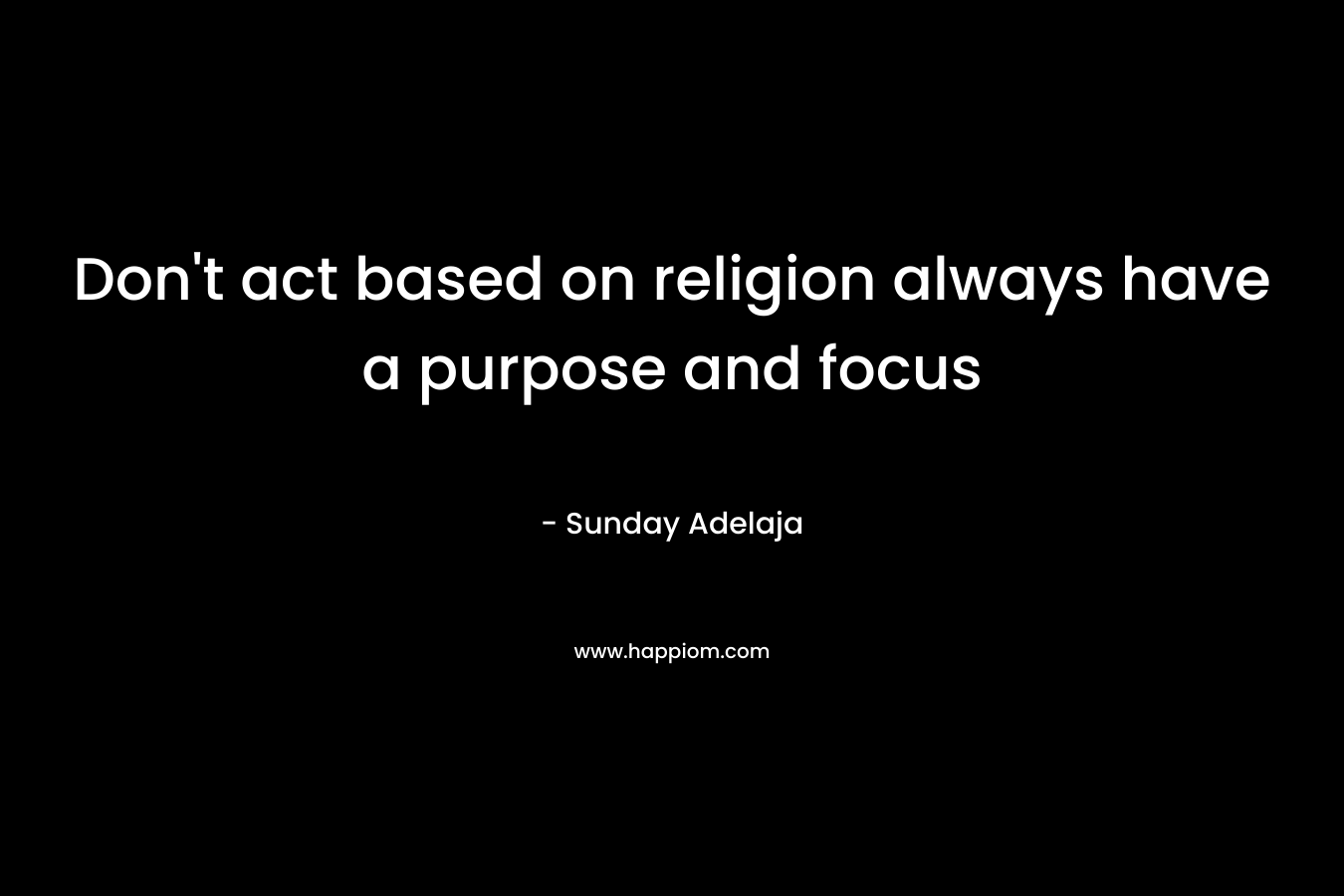 Don't act based on religion always have a purpose and focus 