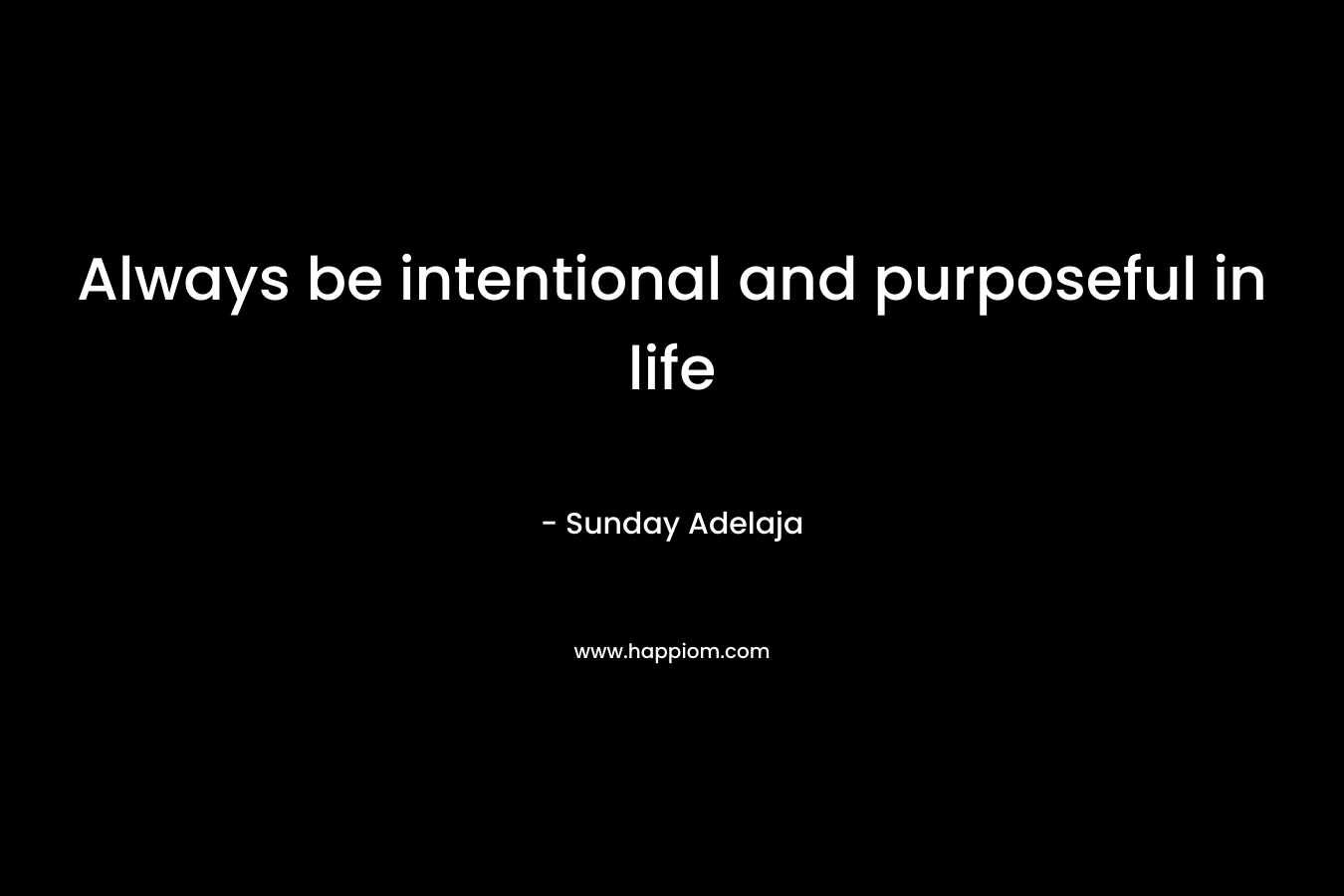 Always be intentional and purposeful in life