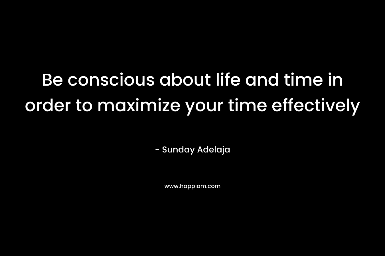 Be conscious about life and time in order to maximize your time effectively