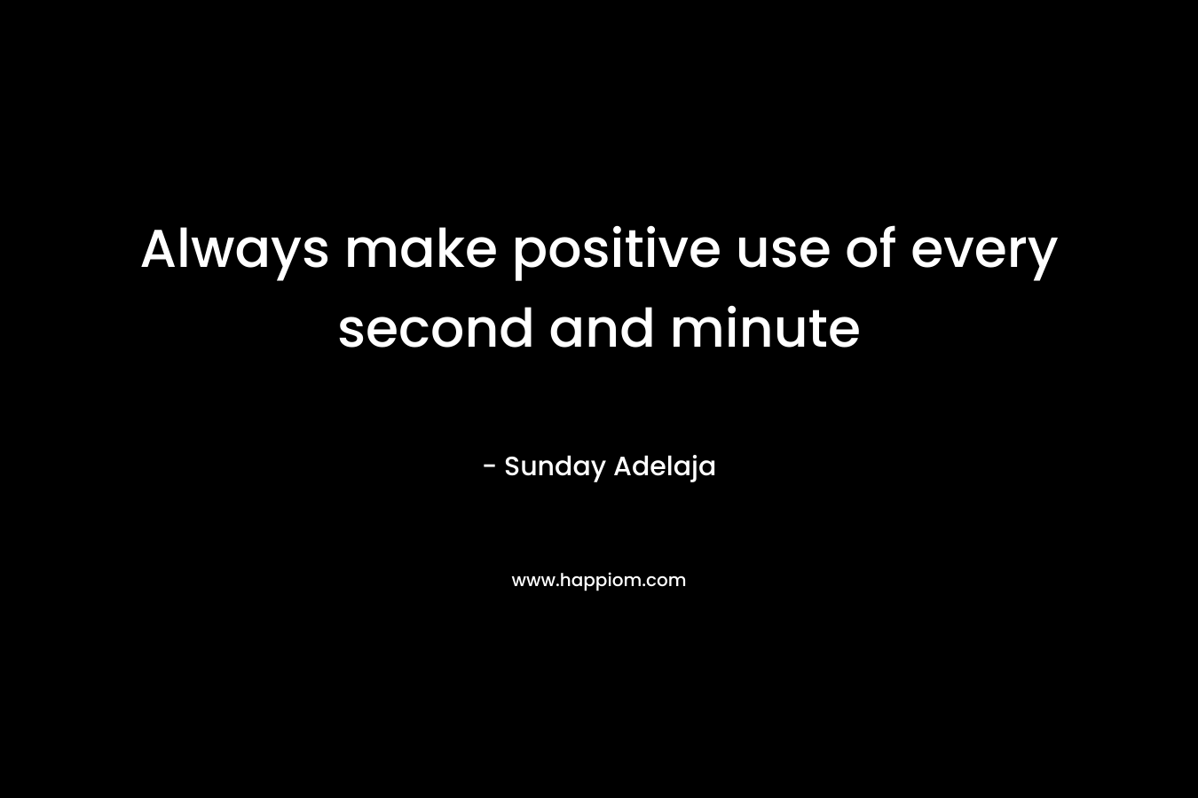 Always make positive use of every second and minute