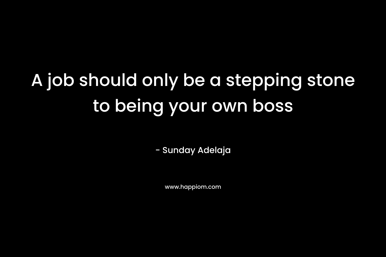 A job should only be a stepping stone to being your own boss