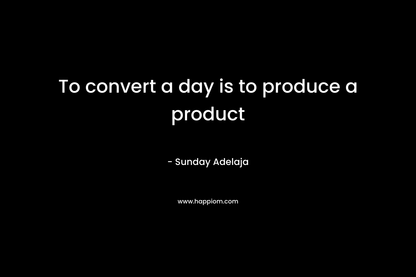 To convert a day is to produce a product