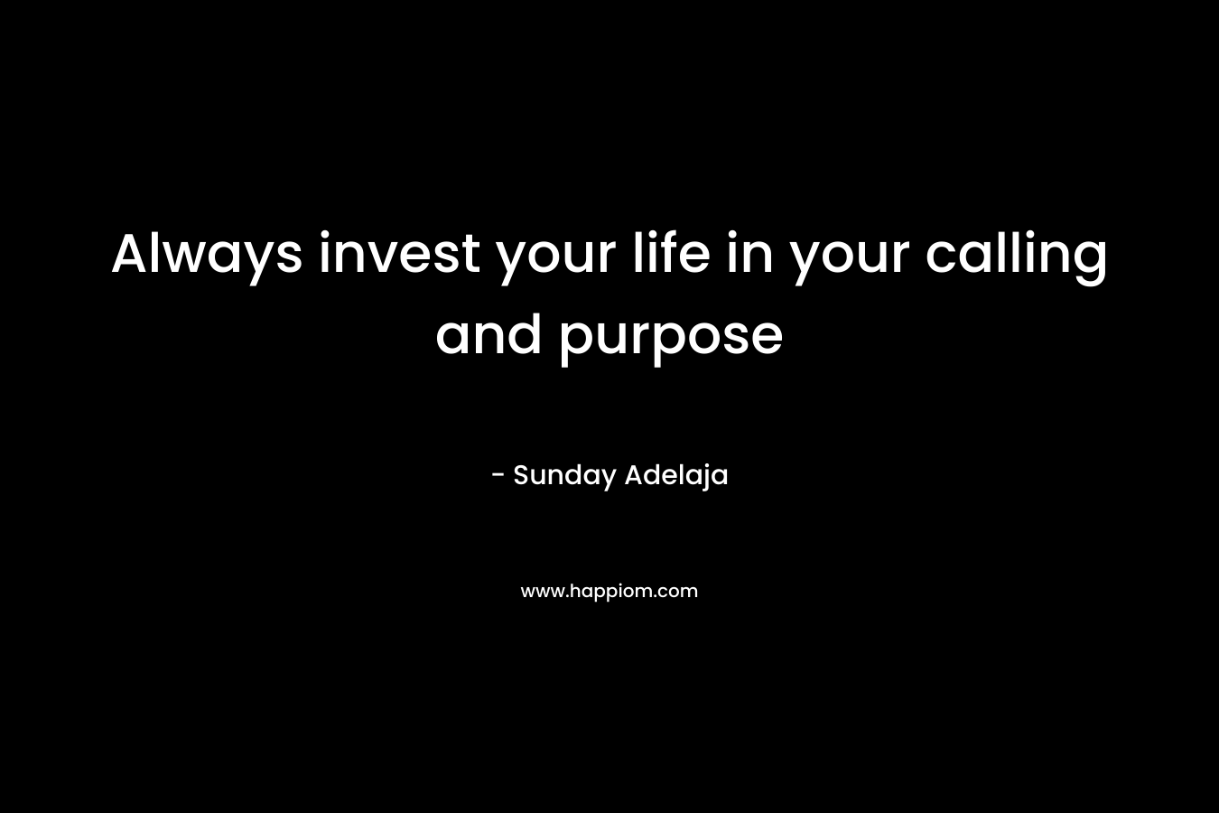 Always invest your life in your calling and purpose