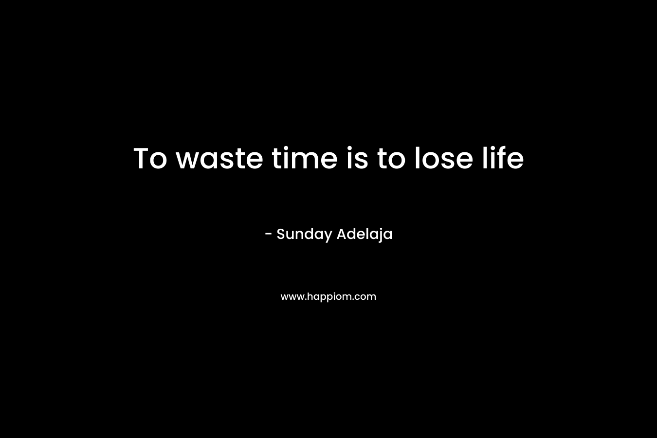To waste time is to lose life