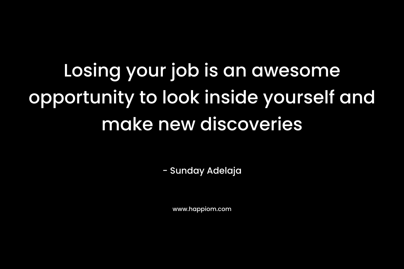 Losing your job is an awesome opportunity to look inside yourself and make new discoveries