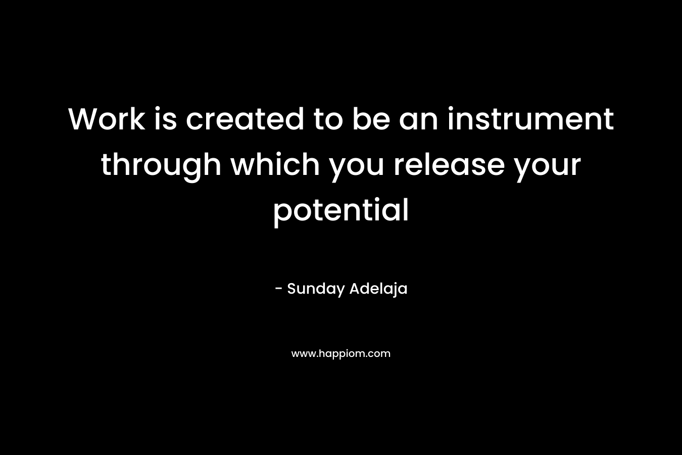 Work is created to be an instrument through which you release your potential