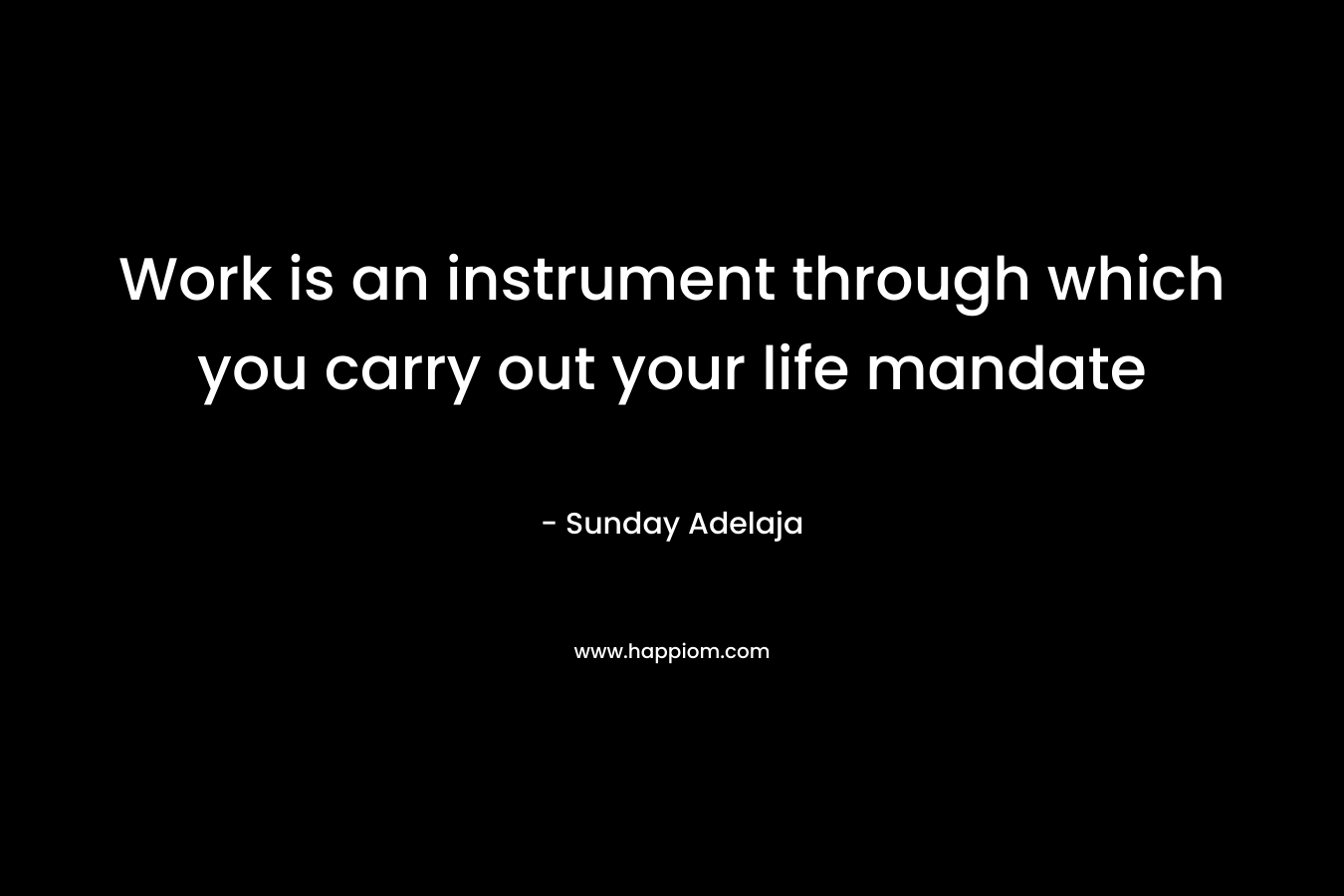 Work is an instrument through which you carry out your life mandate