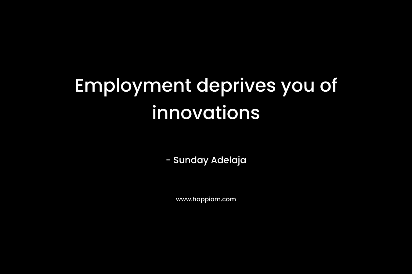 Employment deprives you of innovations
