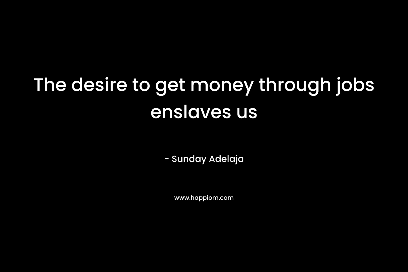 The desire to get money through jobs enslaves us