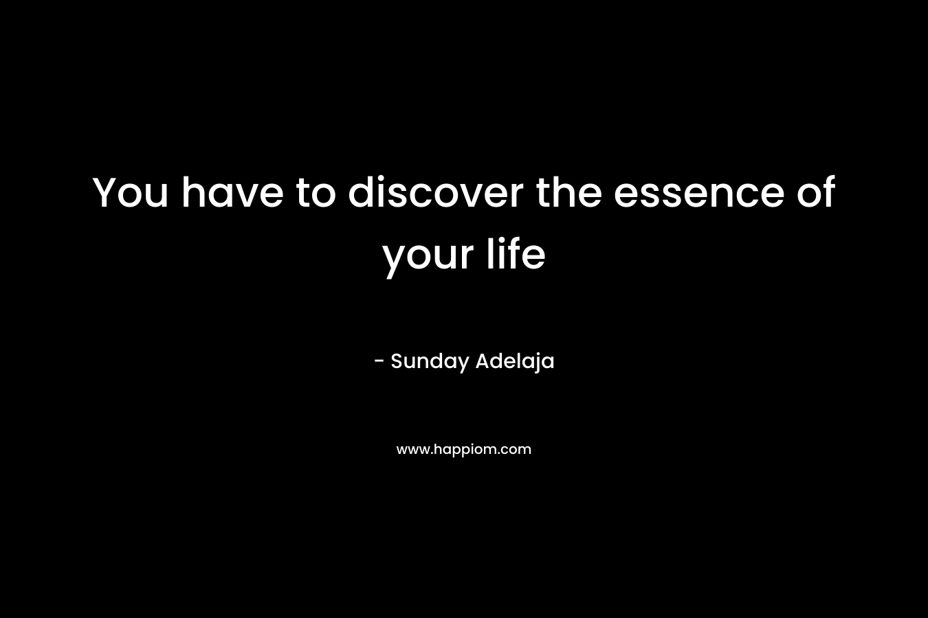You have to discover the essence of your life