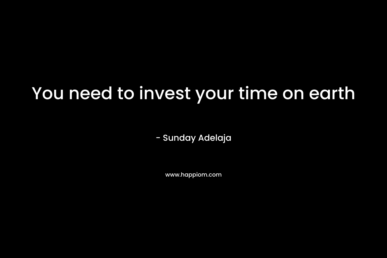 You need to invest your time on earth
